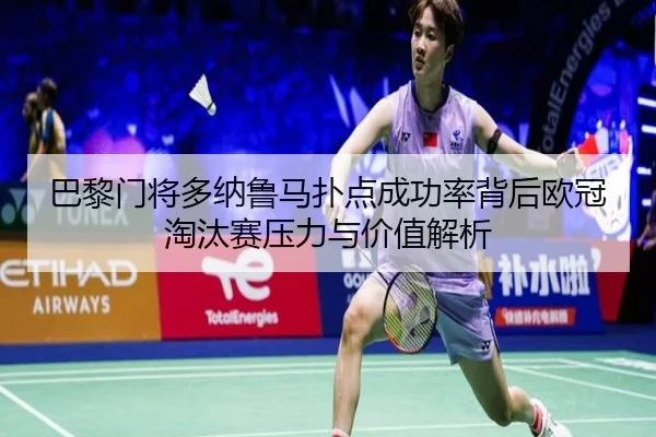 巴黎门将多纳鲁马扑点成功率背后欧冠淘汰赛压力与价值解析