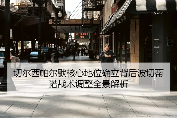 切尔西帕尔默核心地位确立背后波切蒂诺战术调整全景解析