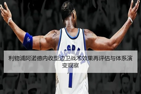 利物浦阿诺德内收型边卫战术效果再评估与体系演变观察